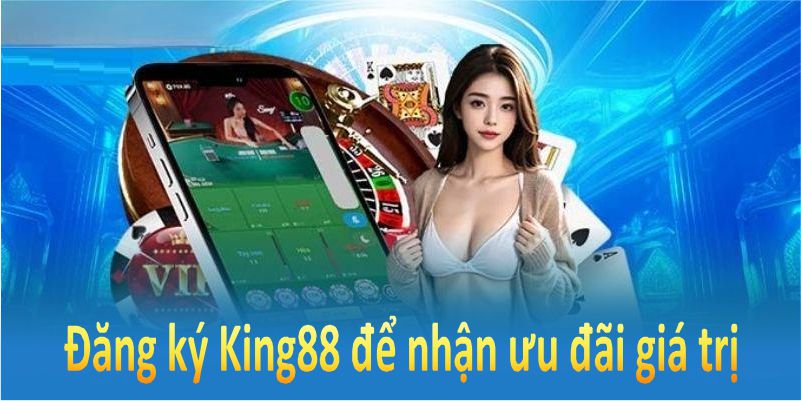Đăng ký King88 để nhận được nhiều ưu đãi giá trị