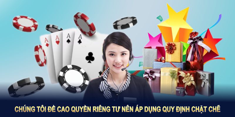 Chúng tôi đề cao quyền riêng tư nên áp dụng quy định chặt chẽ